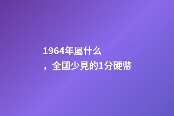 1964年屬什么，全國少見的1分硬幣-第1張-觀點(diǎn)-玄機(jī)派